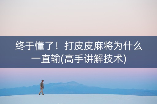 终于懂了！打皮皮麻将为什么一直输(高手讲解技术)
