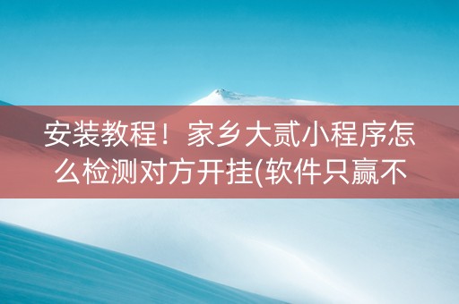 安装教程！家乡大贰小程序怎么检测对方开挂(软件只赢不输)