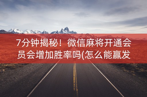7分钟揭秘！微信麻将开通会员会增加胜率吗(怎么能赢发牌规律)