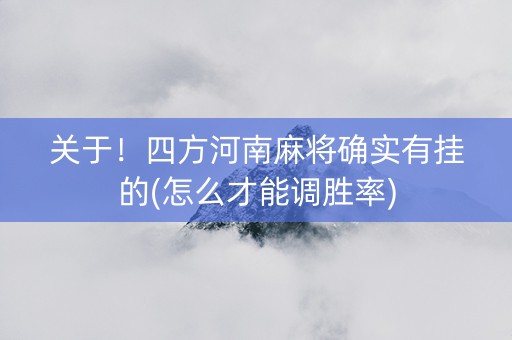 关于！四方河南麻将确实有挂的(怎么才能调胜率)