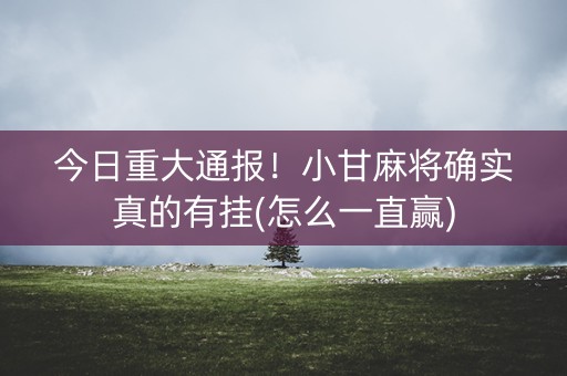 今日重大通报！小甘麻将确实真的有挂(怎么一直赢)