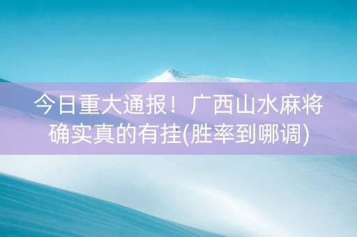 今日重大通报！广西山水麻将确实真的有挂(胜率到哪调)
