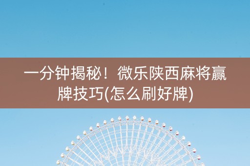 一分钟揭秘！微乐陕西麻将赢牌技巧(怎么刷好牌)