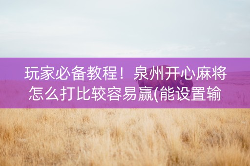 玩家必备教程！泉州开心麻将怎么打比较容易赢(能设置输赢吗)