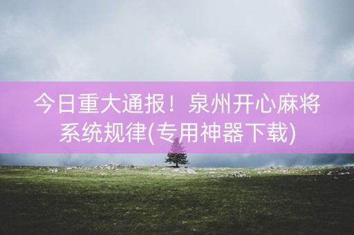 今日重大通报！泉州开心麻将系统规律(专用神器下载)