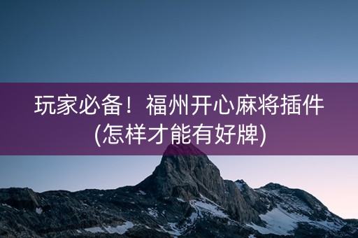 玩家必备！福州开心麻将插件(怎样才能有好牌)
