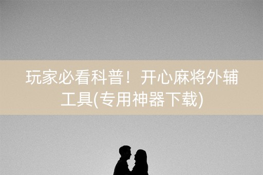 玩家必看科普！开心麻将外辅工具(专用神器下载)