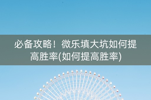 必备攻略！微乐填大坑如何提高胜率(如何提高胜率)