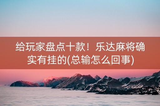 给玩家盘点十款！乐达麻将确实有挂的(总输怎么回事)