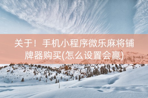 关于！手机小程序微乐麻将铺牌器购买(怎么设置会赢)