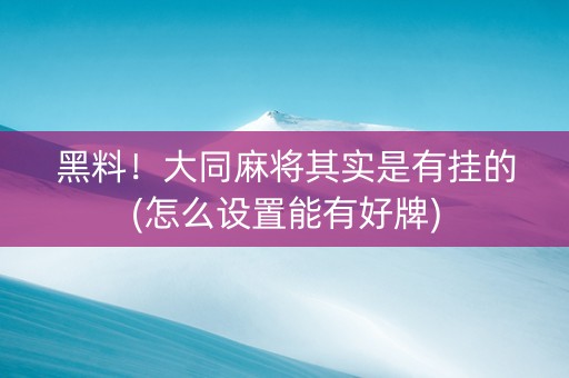 黑料！大同麻将其实是有挂的(怎么设置能有好牌)