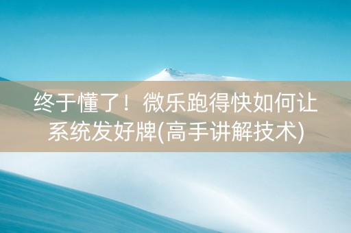 终于懂了！微乐跑得快如何让系统发好牌(高手讲解技术)