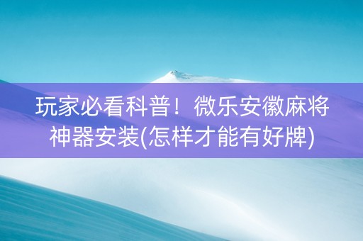 玩家必看科普！微乐安徽麻将神器安装(怎样才能有好牌)