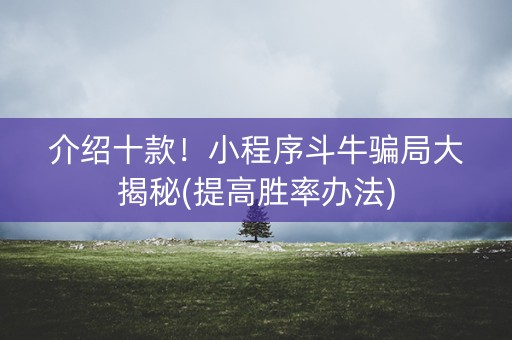 介绍十款！小程序斗牛骗局大揭秘(提高胜率办法)