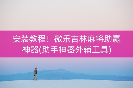 安装教程！微乐吉林麻将助赢神器(助手神器外辅工具)