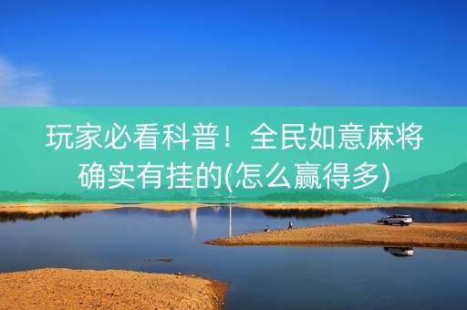 玩家必看科普！全民如意麻将确实有挂的(怎么赢得多)