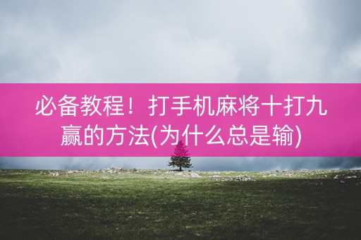必备教程！打手机麻将十打九赢的方法(为什么总是输)