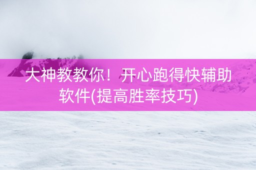 大神教教你！开心跑得快辅助软件(提高胜率技巧)