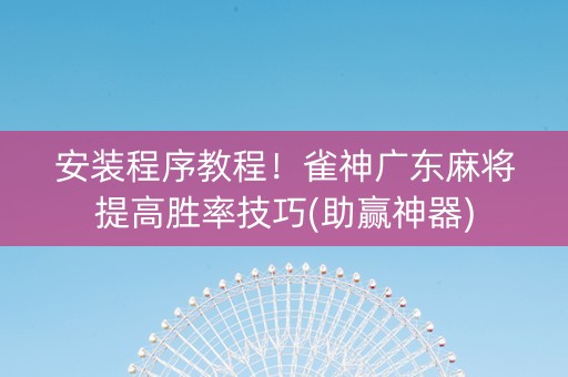 安装程序教程！雀神广东麻将提高胜率技巧(助赢神器)