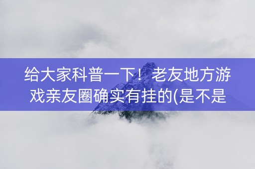 给大家科普一下！老友地方游戏亲友圈确实有挂的(是不是有猫腻)