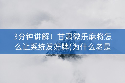 3分钟讲解！甘肃微乐麻将怎么让系统发好牌(为什么老是输呢)