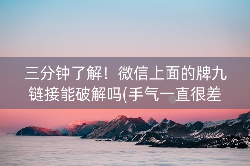 三分钟了解！微信上面的牌九链接能破解吗(手气一直很差)