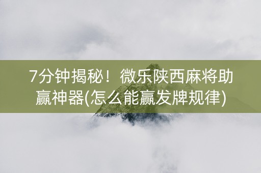 7分钟揭秘！微乐陕西麻将助赢神器(怎么能赢发牌规律)