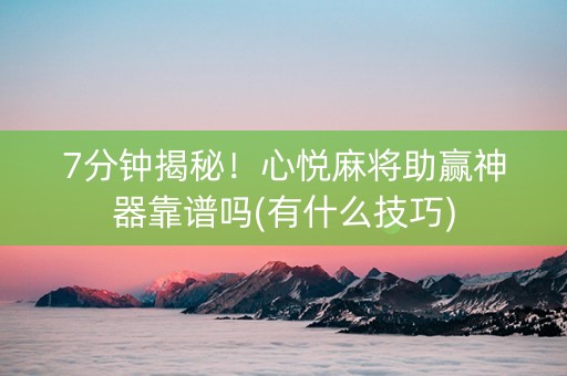 7分钟揭秘！心悦麻将助赢神器靠谱吗(有什么技巧)