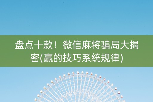 盘点十款！微信麻将骗局大揭密(赢的技巧系统规律)