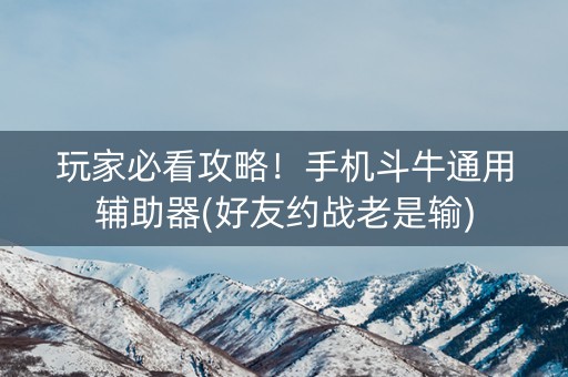 玩家必看攻略！手机斗牛通用辅助器(好友约战老是输)