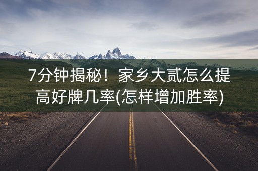7分钟揭秘！家乡大贰怎么提高好牌几率(怎样增加胜率)