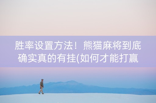 胜率设置方法！熊猫麻将到底确实真的有挂(如何才能打赢)
