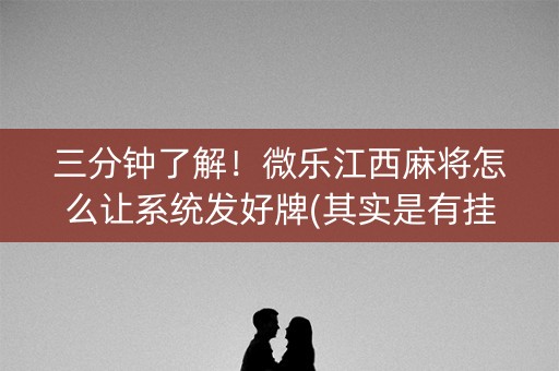 三分钟了解！微乐江西麻将怎么让系统发好牌(其实是有挂的)