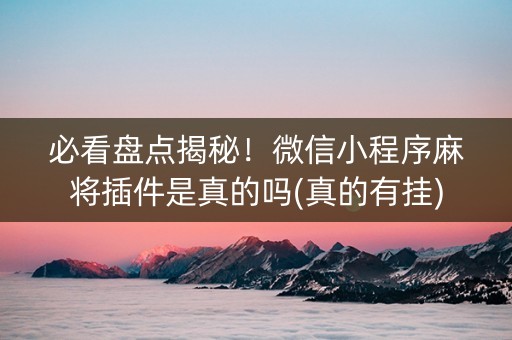 必看盘点揭秘！微信小程序麻将插件是真的吗(真的有挂)