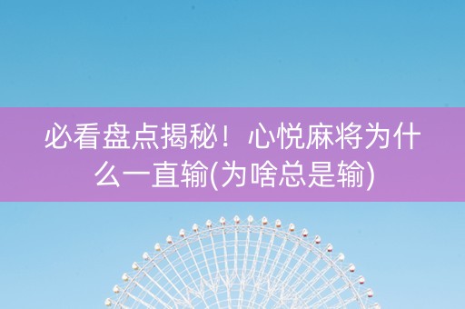 必看盘点揭秘！心悦麻将为什么一直输(为啥总是输)