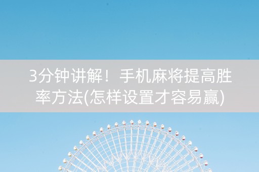 3分钟讲解！手机麻将提高胜率方法(怎样设置才容易赢)