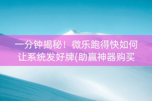 一分钟揭秘！微乐跑得快如何让系统发好牌(助赢神器购买)