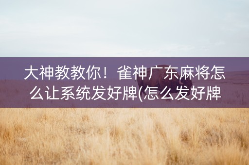 大神教教你！雀神广东麻将怎么让系统发好牌(怎么发好牌)