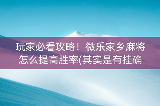 玩家必看攻略！微乐家乡麻将怎么提高胜率(其实是有挂确实有挂)