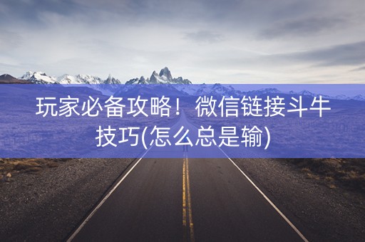 玩家必备攻略！微信链接斗牛技巧(怎么总是输)