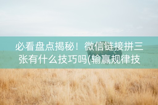 必看盘点揭秘！微信链接拼三张有什么技巧吗(输赢规律技巧)