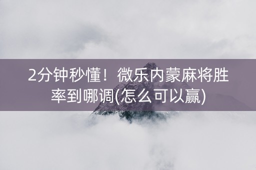 2分钟秒懂！微乐内蒙麻将胜率到哪调(怎么可以赢)