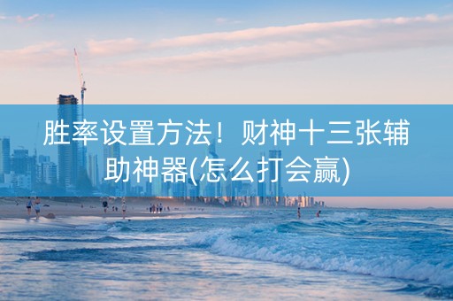 胜率设置方法！财神十三张辅助神器(怎么打会赢)