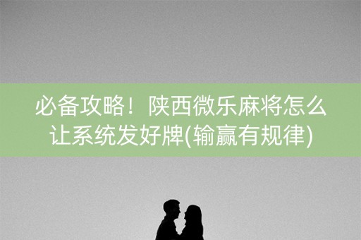 必备攻略！陕西微乐麻将怎么让系统发好牌(输赢有规律)