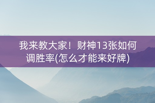 我来教大家！财神13张如何调胜率(怎么才能来好牌)