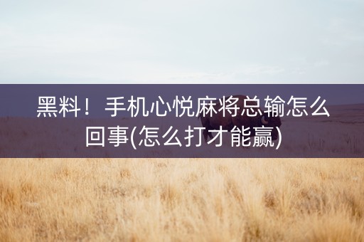黑料！手机心悦麻将总输怎么回事(怎么打才能赢)