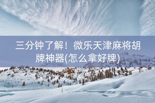 三分钟了解！微乐天津麻将胡牌神器(怎么拿好牌)