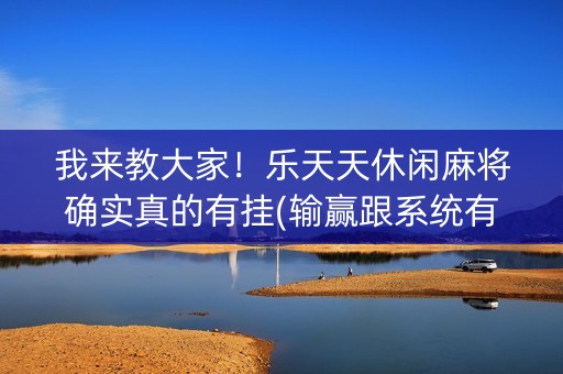 我来教大家！乐天天休闲麻将确实真的有挂(输赢跟系统有关系吗)