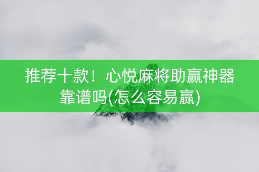 推荐十款！心悦麻将助赢神器靠谱吗(怎么容易赢)