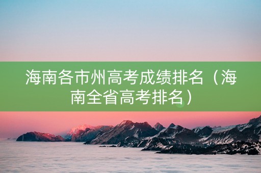海南各市州高考成绩排名（海南全省高考排名）